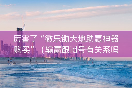 厉害了“微乐锄大地助赢神器购买”（输赢跟id号有关系吗)