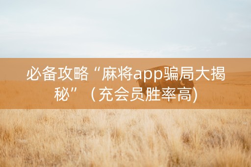 必备攻略“麻将app骗局大揭秘”（充会员胜率高)
