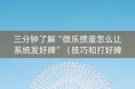 三分钟了解“微乐掼蛋怎么让系统发好牌”（技巧和打好牌方法)