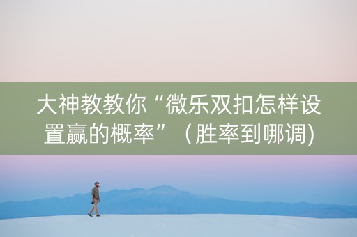 大神教教你“微乐双扣怎样设置赢的概率”（胜率到哪调)