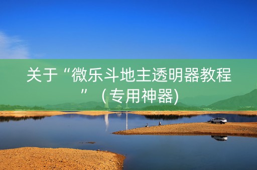 关于“微乐斗地主透明器教程”（专用神器)