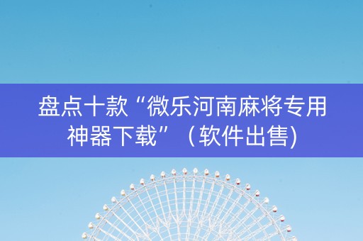 盘点十款“微乐河南麻将专用神器下载”（软件出售)