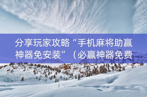 分享玩家攻略“手机麻将助赢神器免安装”（必赢神器免费安装)