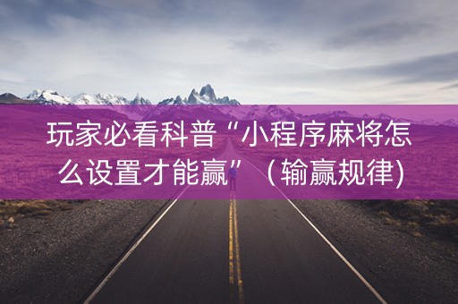 玩家必看科普“小程序麻将怎么设置才能赢”（输赢规律)