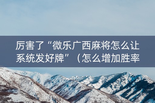 厉害了“微乐广西麻将怎么让系统发好牌”（怎么增加胜率)