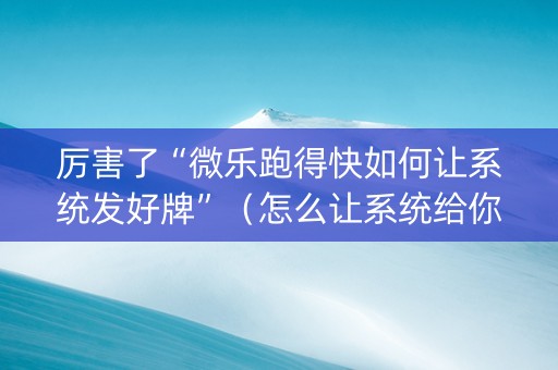 厉害了“微乐跑得快如何让系统发好牌”（怎么让系统给你发好牌)