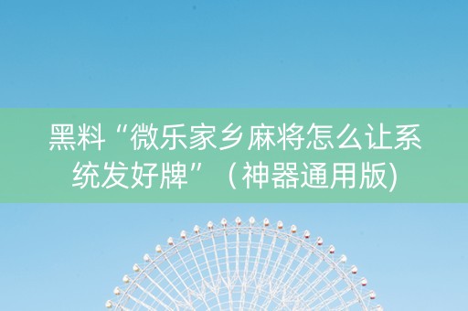黑料“微乐家乡麻将怎么让系统发好牌”（神器通用版)
