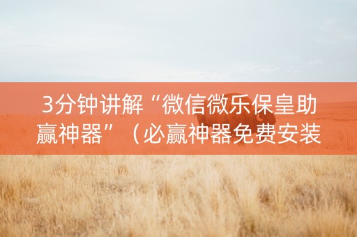 3分钟讲解“微信微乐保皇助赢神器”（必赢神器免费安装)
