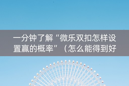 一分钟了解“微乐双扣怎样设置赢的概率”（怎么能得到好牌)