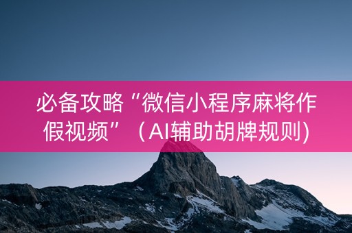 必备攻略“微信小程序麻将作假视频”（AI辅助胡牌规则)