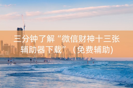 三分钟了解“微信财神十三张辅助器下载”（免费辅助)