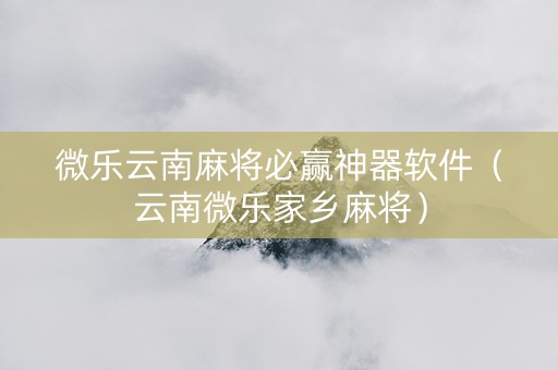 微乐云南麻将必赢神器软件（云南微乐家乡麻将）