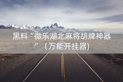 黑料“微乐湖北麻将胡牌神器”（万能开挂器)