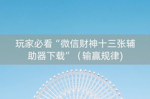 玩家必看“微信财神十三张辅助器下载”（输赢规律)