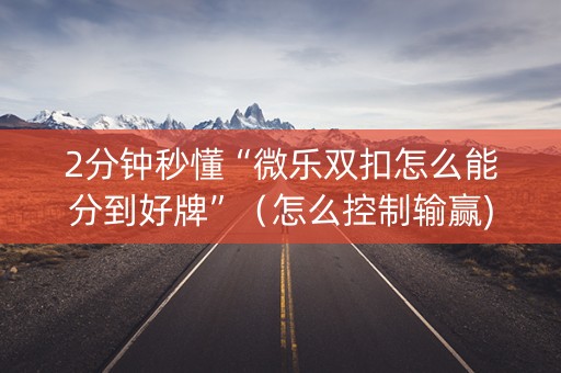 2分钟秒懂“微乐双扣怎么能分到好牌”（怎么控制输赢)