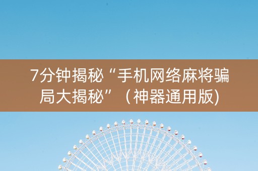 7分钟揭秘“手机网络麻将骗局大揭秘”（神器通用版)