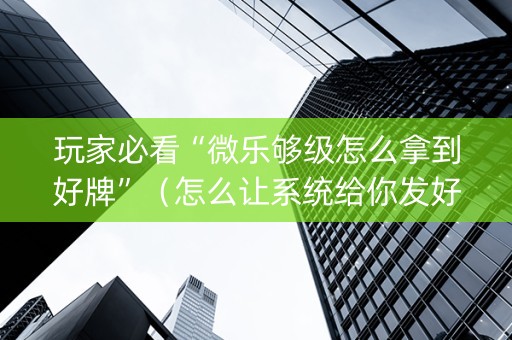 玩家必看“微乐够级怎么拿到好牌”（怎么让系统给你发好牌)
