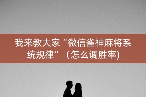 我来教大家“微信雀神麻将系统规律”（怎么调胜率)