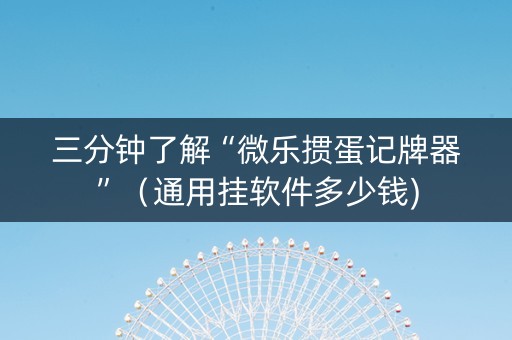三分钟了解“微乐掼蛋记牌器”（通用挂软件多少钱)
