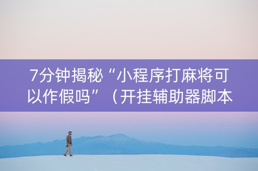 7分钟揭秘“小程序打麻将可以作假吗”（开挂辅助器脚本)