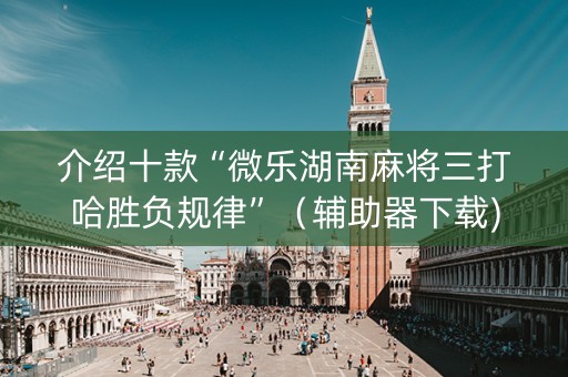 介绍十款“微乐湖南麻将三打哈胜负规律”（辅助器下载)
