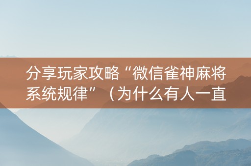 分享玩家攻略“微信雀神麻将系统规律”（为什么有人一直赢)