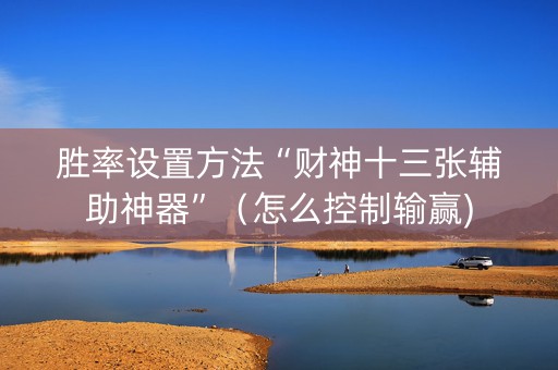胜率设置方法“财神十三张辅助神器”（怎么控制输赢)