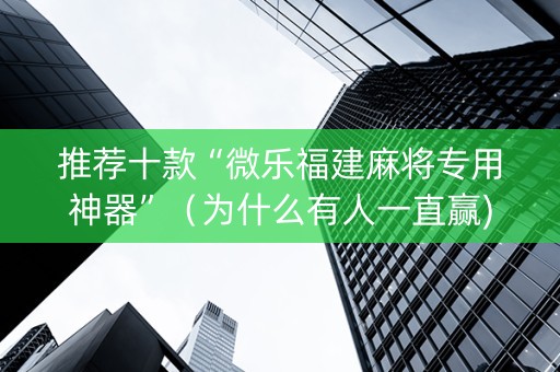 推荐十款“微乐福建麻将专用神器”（为什么有人一直赢)