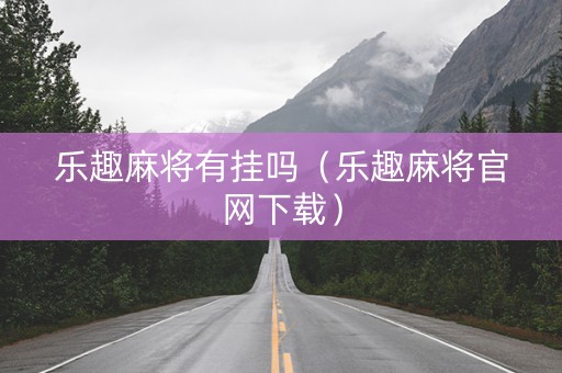 乐趣麻将有挂吗（乐趣麻将官网下载）