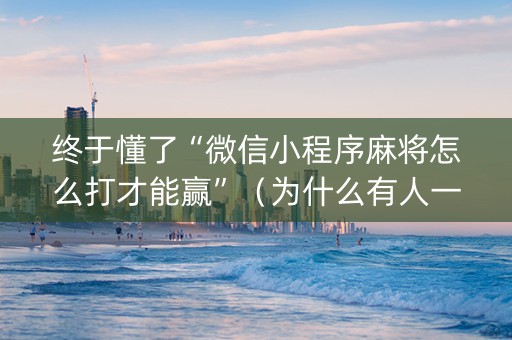 终于懂了“微信小程序麻将怎么打才能赢”（为什么有人一直赢)