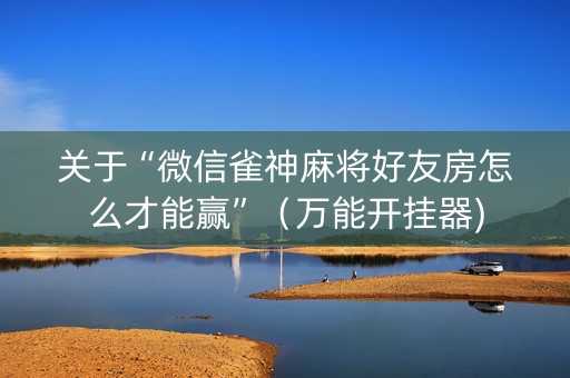 关于“微信雀神麻将好友房怎么才能赢”（万能开挂器)