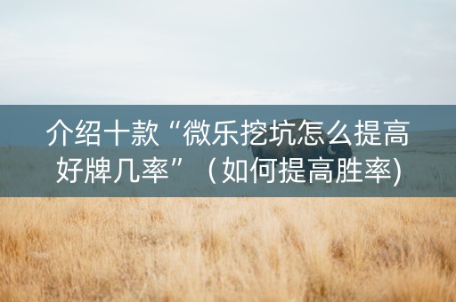 介绍十款“微乐挖坑怎么提高好牌几率”（如何提高胜率)