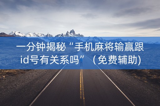 一分钟揭秘“手机麻将输赢跟id号有关系吗”（免费辅助)