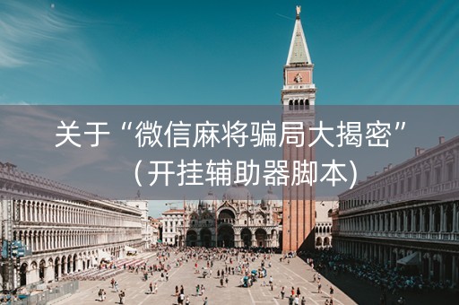 关于“微信麻将骗局大揭密”（开挂辅助器脚本)