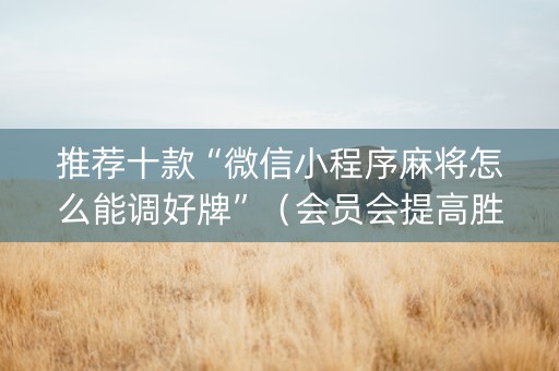 推荐十款“微信小程序麻将怎么能调好牌”（会员会提高胜率吗)