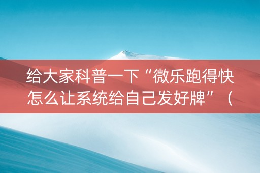 给大家科普一下“微乐跑得快怎么让系统给自己发好牌”（赢的技巧规律)