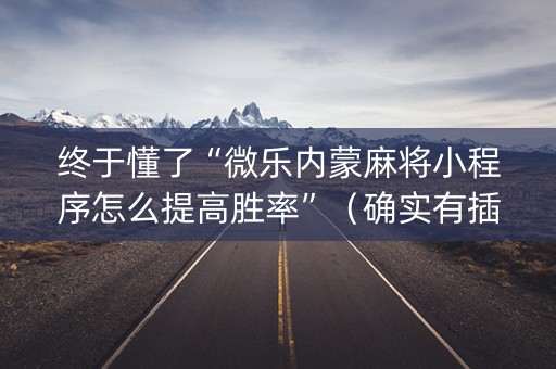 终于懂了“微乐内蒙麻将小程序怎么提高胜率”（确实有插件吗)