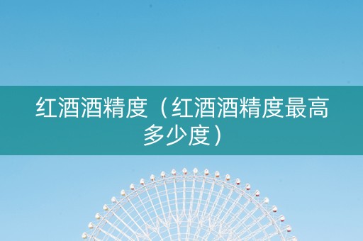 红酒酒精度（红酒酒精度最高多少度）