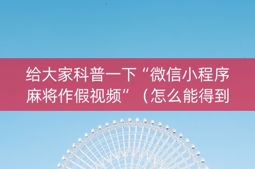 给大家科普一下“微信小程序麻将作假视频”（怎么能得到好牌)