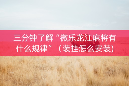 三分钟了解“微乐龙江麻将有什么规律”（装挂怎么安装)