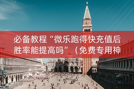必备教程“微乐跑得快充值后胜率能提高吗”（免费专用神器)