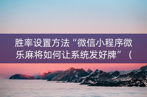 胜率设置方法“微信小程序微乐麻将如何让系统发好牌”（辅牌器插件购买)