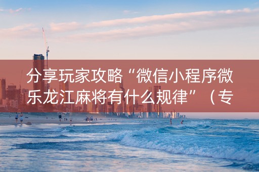 分享玩家攻略“微信小程序微乐龙江麻将有什么规律”（专用神器)