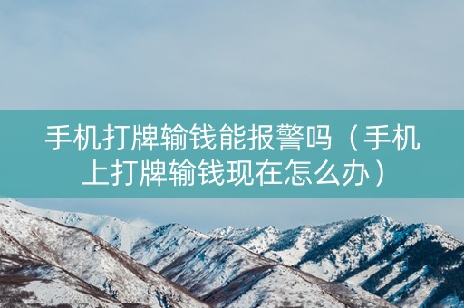 手机打牌输钱能报警吗（手机上打牌输钱现在怎么办）