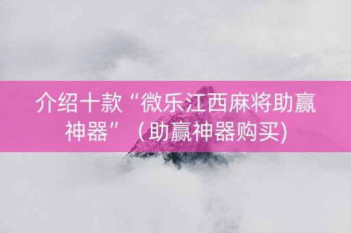 介绍十款“微乐江西麻将助赢神器”（助赢神器购买)
