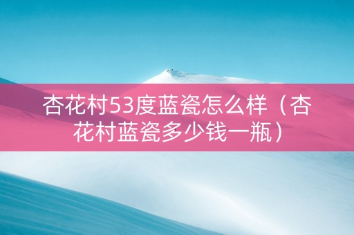 杏花村53度蓝瓷怎么样（杏花村蓝瓷多少钱一瓶）