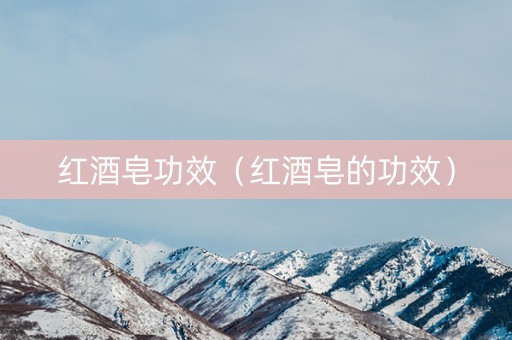 红酒皂功效（红酒皂的功效）