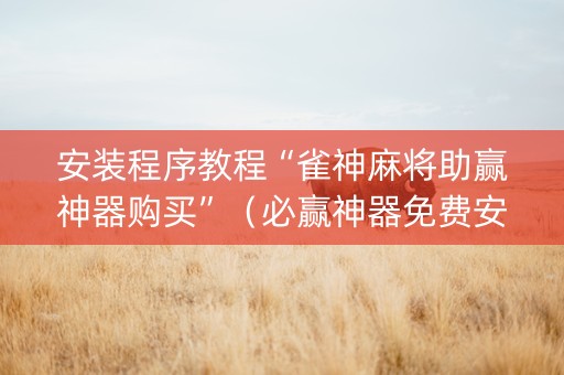 安装程序教程“雀神麻将助赢神器购买”（必赢神器免费安装)