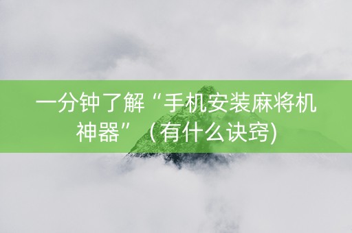 一分钟了解“手机安装麻将机神器”（有什么诀窍)