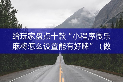 给玩家盘点十款“小程序微乐麻将怎么设置能有好牌”（做弊器软件下载)